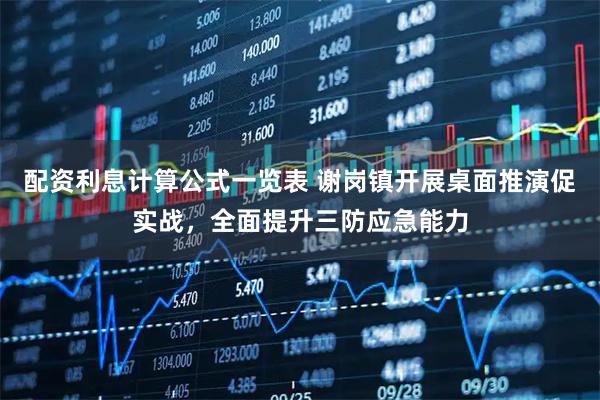 配资利息计算公式一览表 谢岗镇开展桌面推演促实战，全面提升三防应急能力