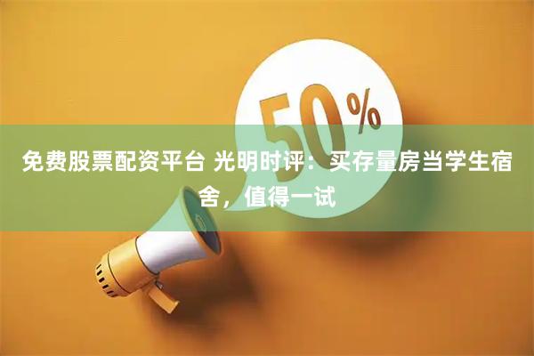 免费股票配资平台 光明时评：买存量房当学生宿舍，值得一试
