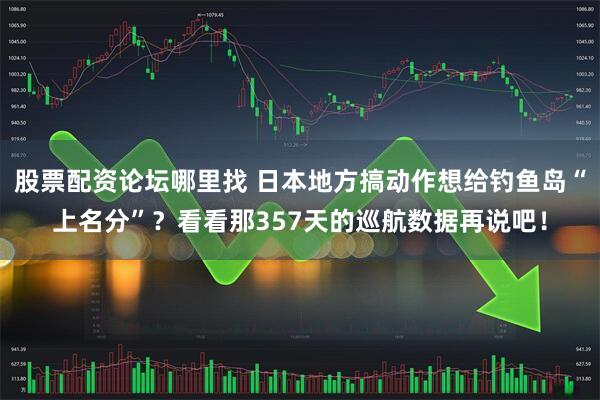 股票配资论坛哪里找 日本地方搞动作想给钓鱼岛“上名分”？看看那357天的巡航数据再说吧！