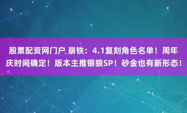 股票配资网门户 崩铁：4.1复刻角色名单！周年庆时间确定！版本主推银狼SP！砂金也有新形态！