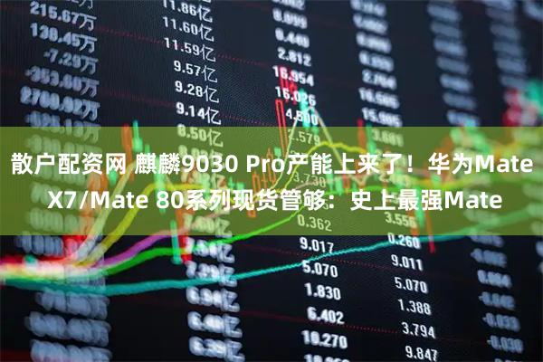 散户配资网 麒麟9030 Pro产能上来了！华为Mate X7/Mate 80系列现货管够：史上最强Mate