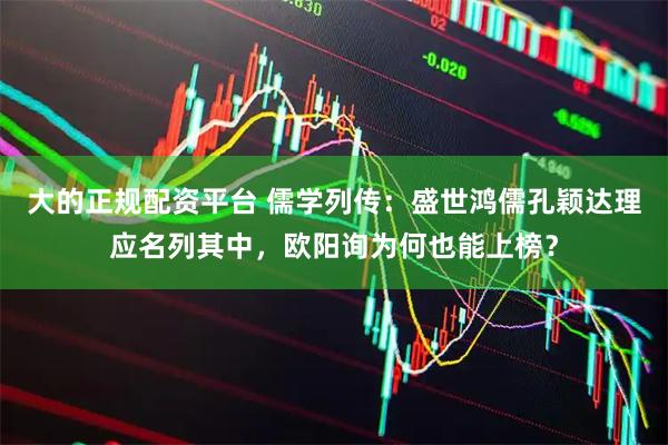 大的正规配资平台 儒学列传：盛世鸿儒孔颖达理应名列其中，欧阳询为何也能上榜？