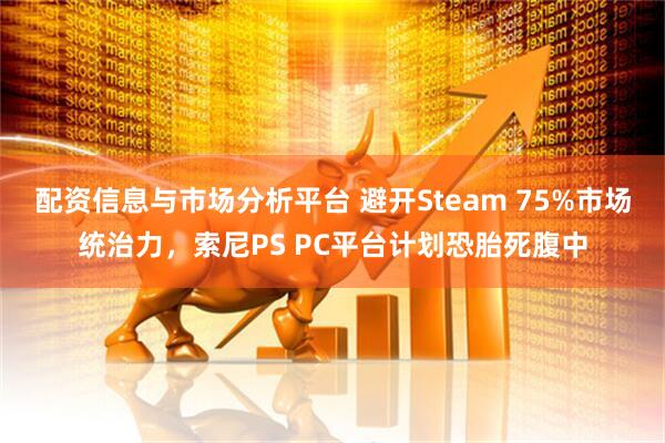 配资信息与市场分析平台 避开Steam 75%市场统治力，索尼PS PC平台计划恐胎死腹中