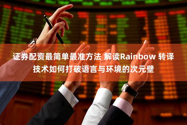 证券配资最简单最准方法 解读Rainbow 转译技术如何打破语言与环境的次元壁